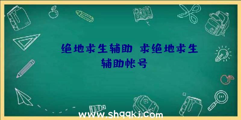 pdd绝地求生辅助、求绝地求生